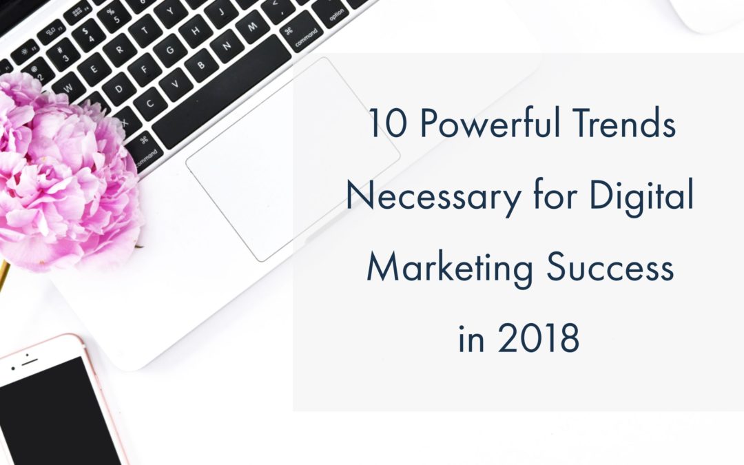 10 Powerful Trends Necessary for Digital Marketing Success in 2018