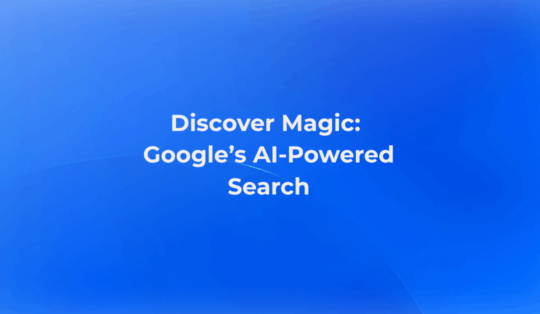 Discover Magic: Google’s AI-Powered Search